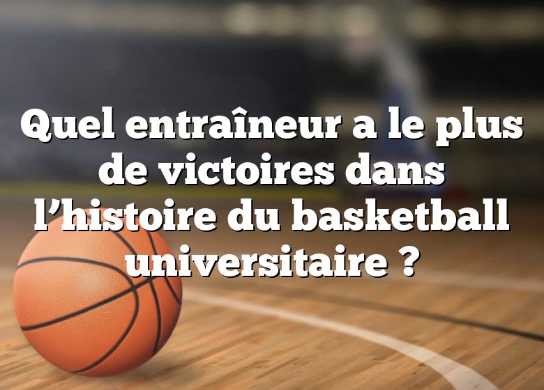 Quel entraîneur a le plus de victoires dans l’histoire du basketball universitaire ?